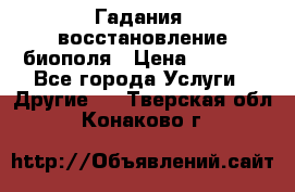 Гадания, восстановление биополя › Цена ­ 1 000 - Все города Услуги » Другие   . Тверская обл.,Конаково г.